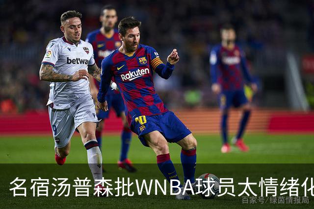 名宿汤普森批WNBA球员太情绪化，评论员：这不是秘密俱乐部