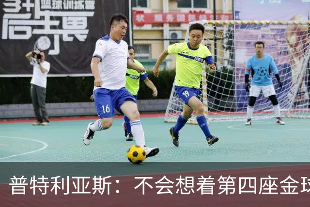 普特利亚斯：不会想着第四座金球，若能再获奖会很开心