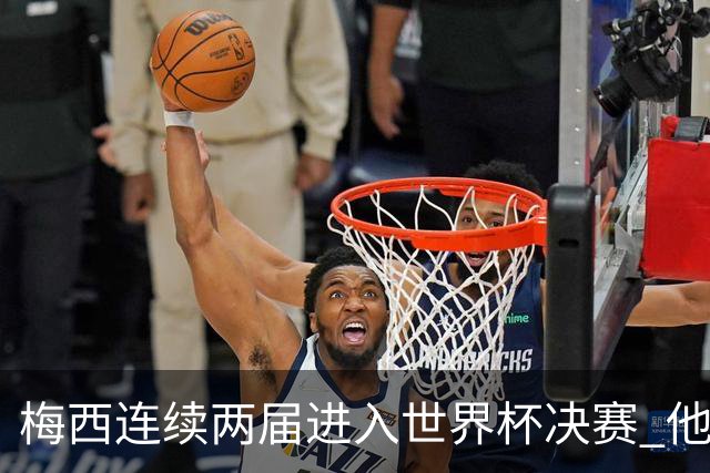 梅西连续两届进入世界杯决赛 他的综合地位是否已彻底超越C罗