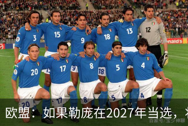 欧盟：如果勒庞在2027年当选，将“迅速准备对俄罗斯实施制裁”