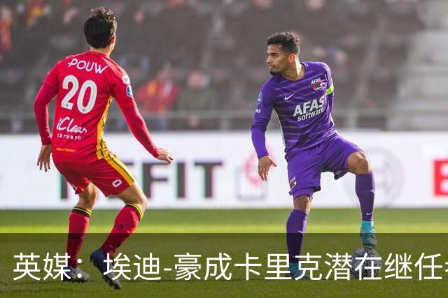英媒：埃迪-豪成卡里克潜在继任者，给纽卡补偿金降至300万镑