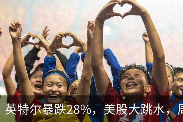 英特尔暴跌28%，美股大跳水，周一A股咋办？